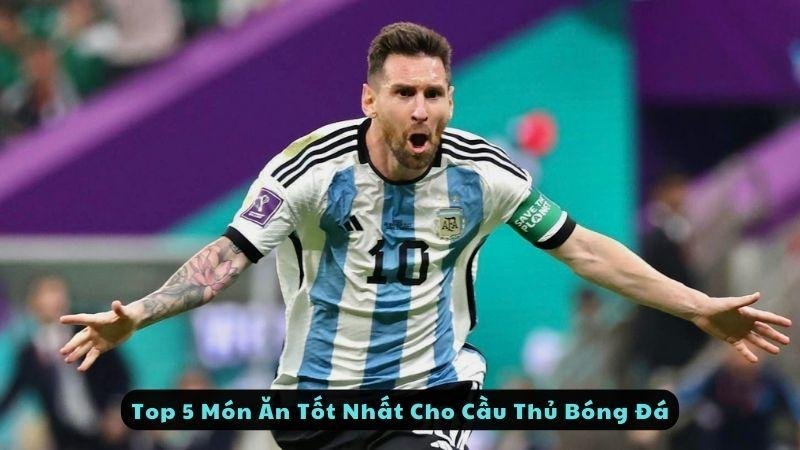 Top 5 Món Ăn Tốt Nhất Cho Cầu Thủ Bóng Đá