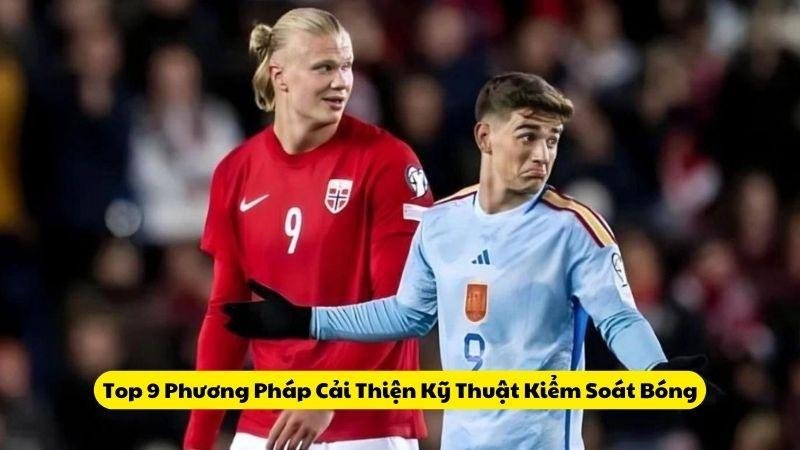 Top 9 Phương Pháp Cải Thiện Kỹ Thuật Kiểm Soát Bóng